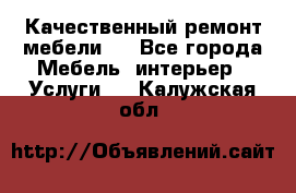 Качественный ремонт мебели.  - Все города Мебель, интерьер » Услуги   . Калужская обл.